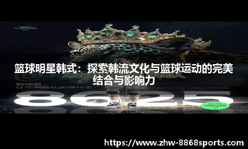 篮球明星韩式：探索韩流文化与篮球运动的完美结合与影响力