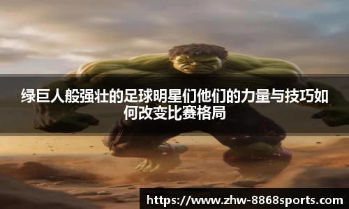 绿巨人般强壮的足球明星们他们的力量与技巧如何改变比赛格局